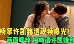 有关许凯的爆料视频,娱乐圈背后的惊人真相